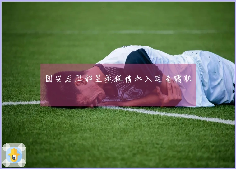 国安后卫郝昱丞租借加入定南赣联