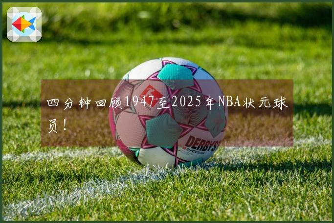四分钟回顾1947至2025年NBA状元球员！