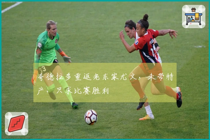 夸德拉多重返老东家尤文，未带特产，只求比赛胜利