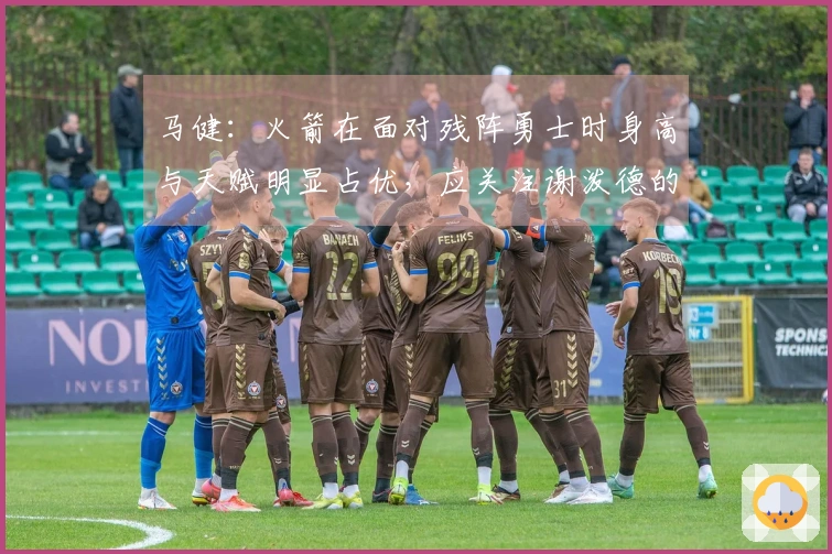 马健：火箭在面对残阵勇士时身高与天赋明显占优，应关注谢泼德的表现