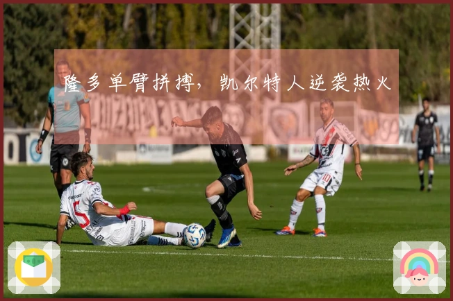 隆多单臂拼搏，凯尔特人逆袭热火