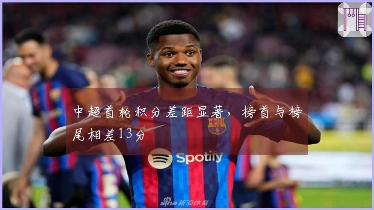 中超首轮积分差距显著，榜首与榜尾相差13分