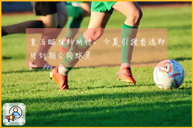 皇马瞄准科纳特，今夏引援首选即将到期合同球员