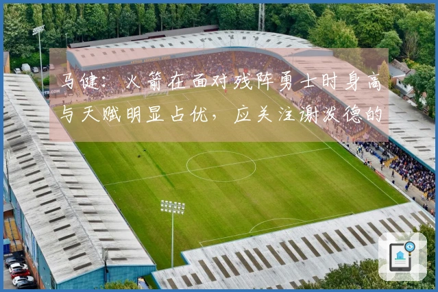 马健：火箭在面对残阵勇士时身高与天赋明显占优，应关注谢泼德的表现