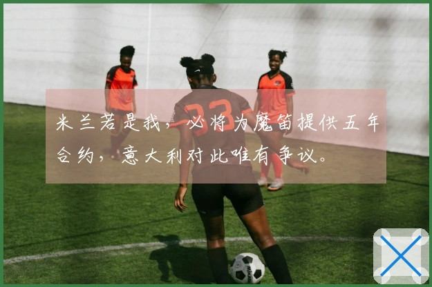 米兰若是我，必将为魔笛提供五年合约，意大利对此唯有争议。