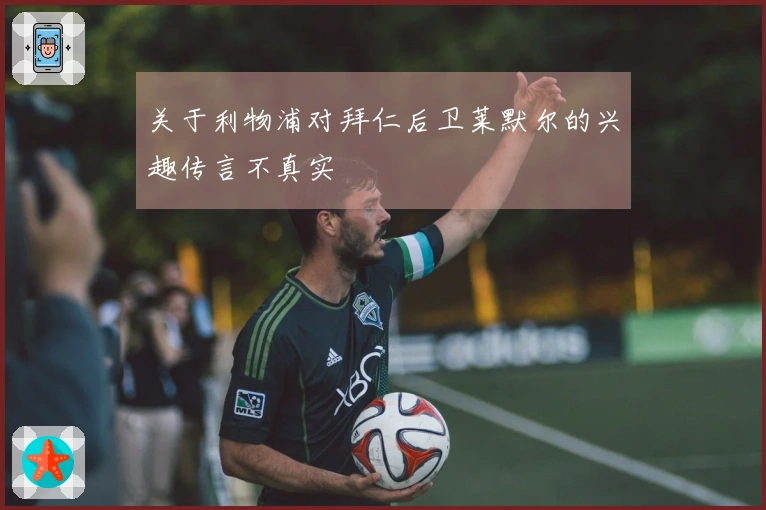 关于利物浦对拜仁后卫莱默尔的兴趣传言不真实