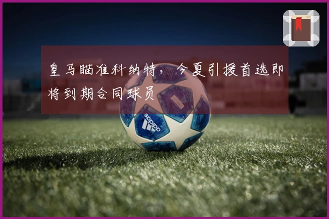 皇马瞄准科纳特，今夏引援首选即将到期合同球员