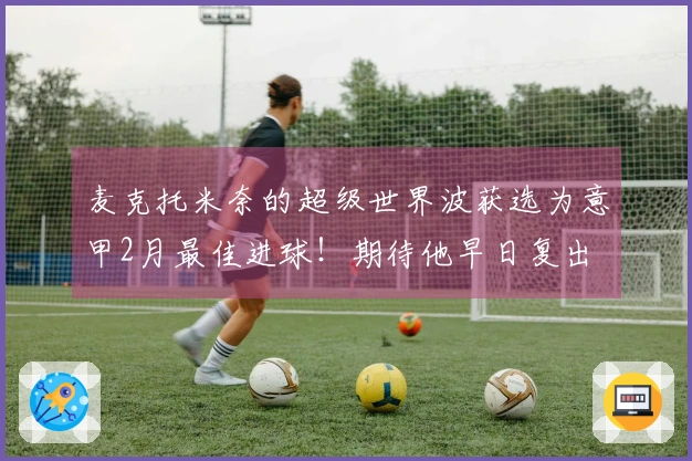 麦克托米奈的超级世界波获选为意甲2月最佳进球！期待他早日复出