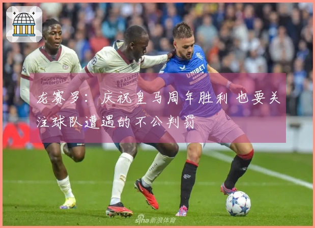 龙赛罗:庆祝皇马周年胜利 也要关注球队遭遇的不公判罚