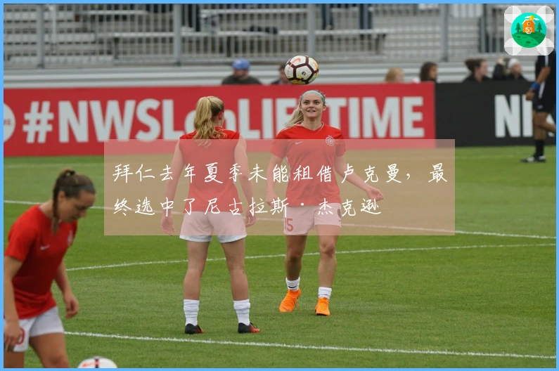 拜仁去年夏季未能租借卢克曼，最终选中了尼古拉斯·杰克逊