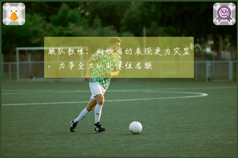 狼队教练：利物浦的表现更为突显，力争全力以赴保住名额