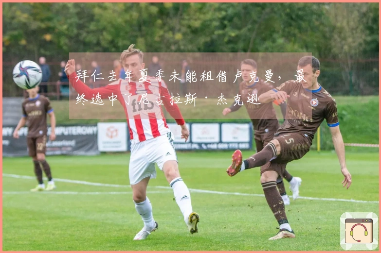 拜仁去年夏季未能租借卢克曼，最终选中了尼古拉斯·杰克逊