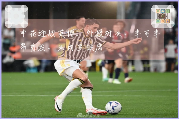 申花迎战英博：外援对决，李可李昂首发，米内罗缺席